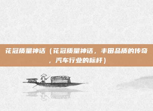 花冠质量神话（花冠质量神话，丰田品质的传奇，汽车行业的标杆）