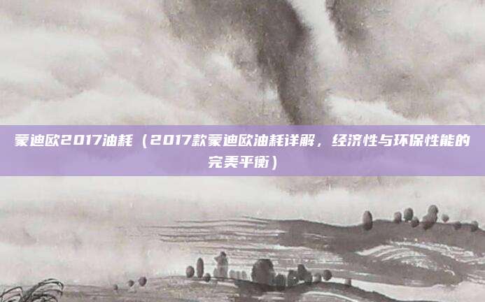 蒙迪欧2017油耗（2017款蒙迪欧油耗详解，经济性与环保性能的完美平衡）