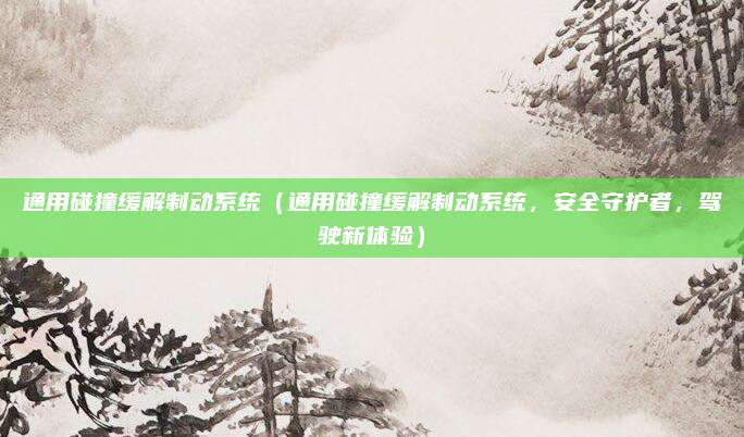 通用碰撞缓解制动系统（通用碰撞缓解制动系统，安全守护者，驾驶新体验）