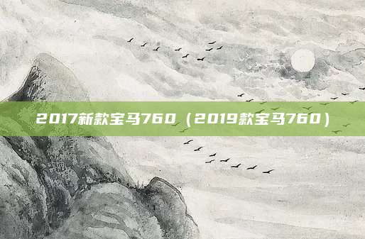 2017新款宝马760(2019款宝马760)