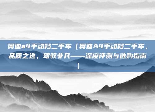 奥迪a4手动档二手车(奥迪A4手动档二手车,品质之选,驾驭非凡——深度评测与选购指南)