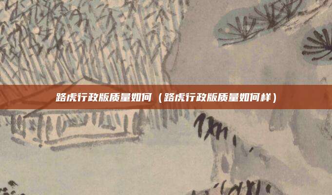 路虎行政版质量如何(路虎行政版质量如何样)