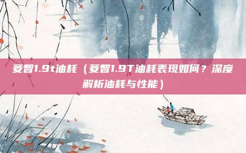 菱智1.9t油耗(菱智1.9T油耗表现如何?深度解析油耗与性能)