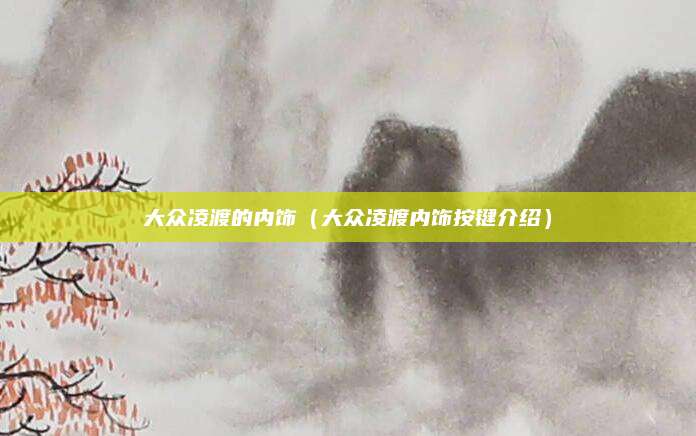 大众凌渡的内饰(大众凌渡内饰按键介绍)