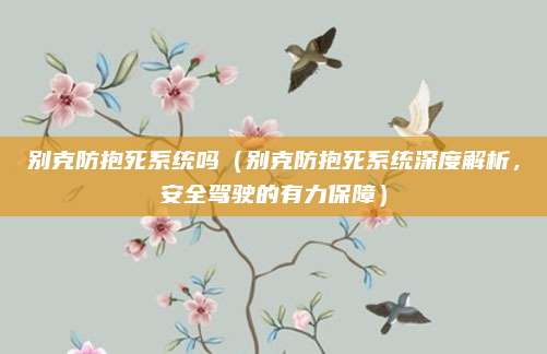 别克防抱死系统吗(别克防抱死系统深度解析,安全驾驶的有力保障)