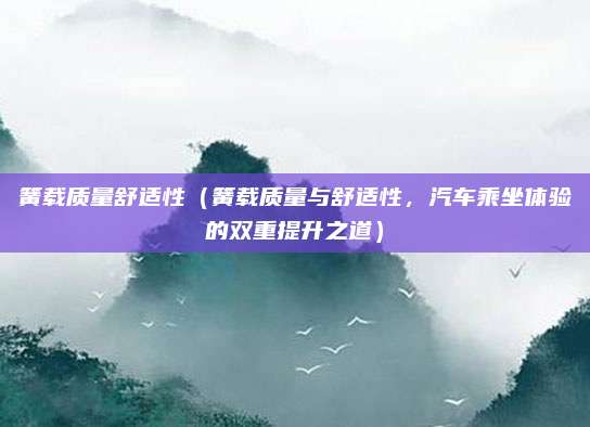 簧载质量舒适性(簧载质量与舒适性,汽车乘坐体验的双重提升之道)