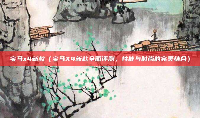 宝马x4新款(宝马X4新款全面评测,性能与时尚的完美结合)