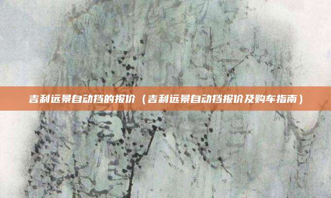吉利远景自动挡的报价(吉利远景自动挡报价及购车指南)