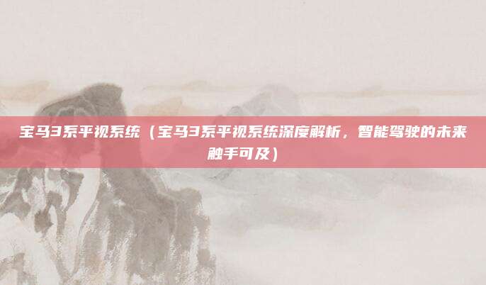 宝马3系平视系统(宝马3系平视系统深度解析,智能驾驶的未来触手可及)
