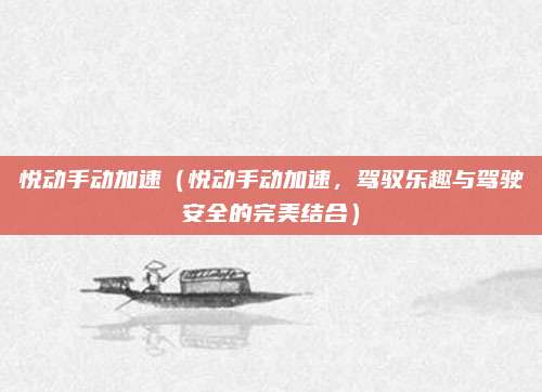悦动手动加速(悦动手动加速,驾驭乐趣与驾驶安全的完美结合)