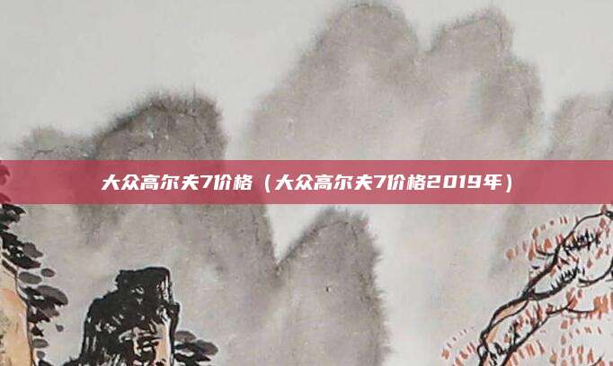 大众高尔夫7价格(大众高尔夫7价格2019年)