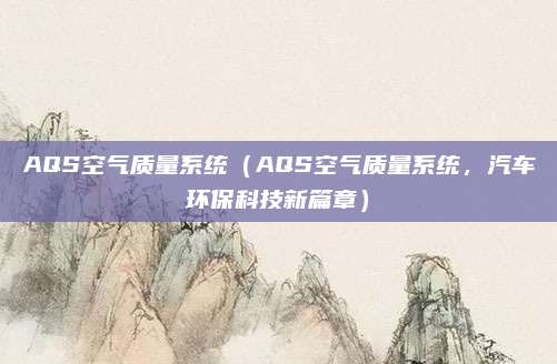 AQS空气质量系统(AQS空气质量系统,汽车环保科技新篇章)