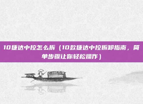 10捷达中控怎么拆(10款捷达中控拆卸指南,简单步骤让你轻松操作)