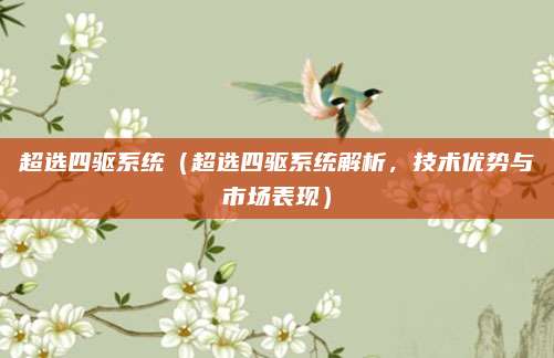 超选四驱系统(超选四驱系统解析,技术优势与市场表现)