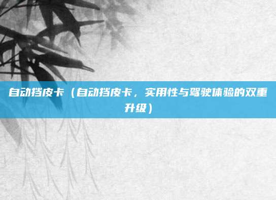 自动挡皮卡(自动挡皮卡,实用性与驾驶体验的双重升级)