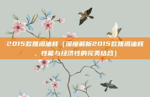 2015款雅阁油耗(深度解析2015款雅阁油耗,性能与经济性的完美结合)