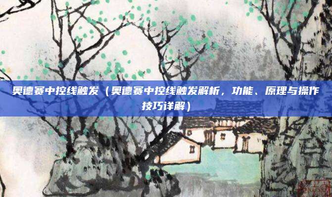 奥德赛中控线触发(奥德赛中控线触发解析,功能、原理与操作技巧详解)