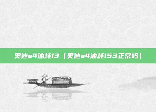 奥迪a4油耗13(奥迪a4油耗153正常吗)