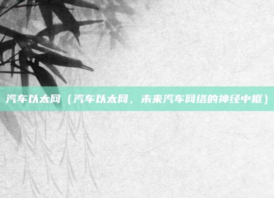 汽车以太网（汽车以太网，未来汽车网络的神经中枢）