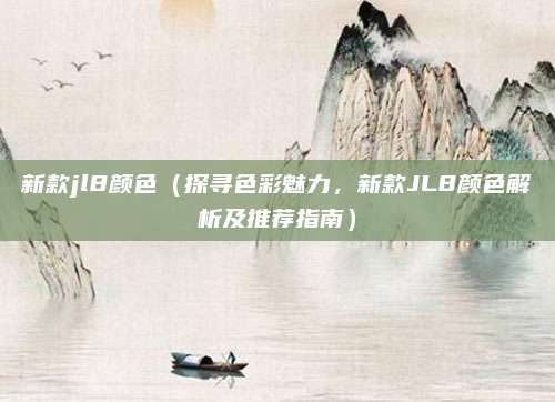 新款jl8颜色(探寻色彩魅力,新款JL8颜色解析及推荐指南)