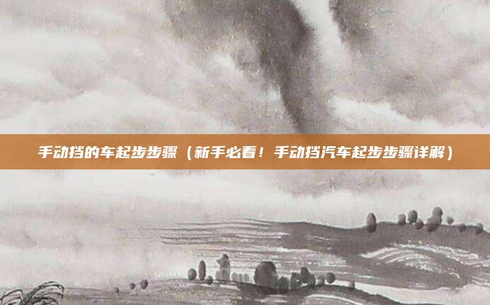 手动挡的车起步步骤(新手必看!手动挡汽车起步步骤详解)