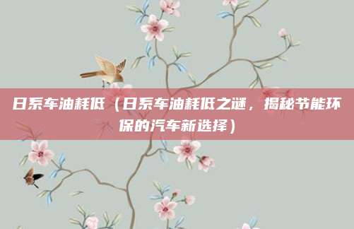 日系车油耗低（日系车油耗低之谜，揭秘节能环保的汽车新选择）