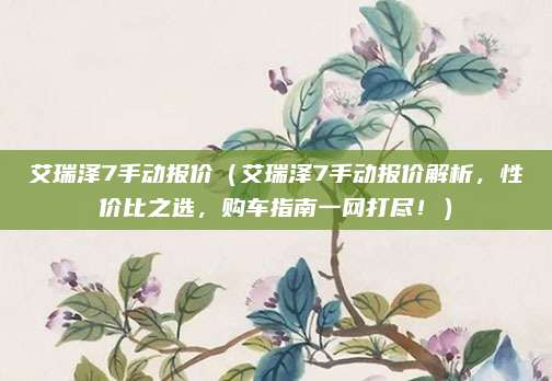 艾瑞泽7手动报价(艾瑞泽7手动报价解析,性价比之选,购车指南一网打尽!)