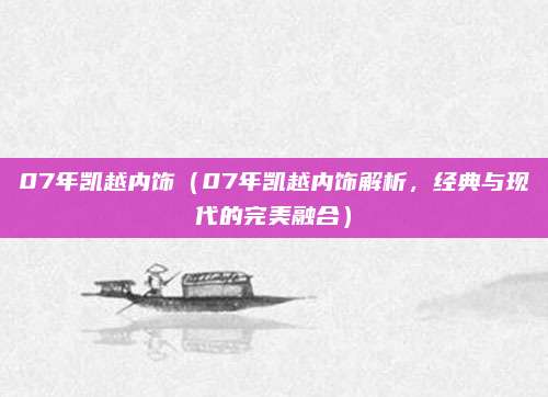 07年凯越内饰（07年凯越内饰解析，经典与现代的完美融合）