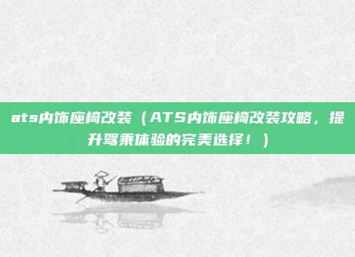 ats内饰座椅改装(ATS内饰座椅改装攻略,提升驾乘体验的完美选择!)