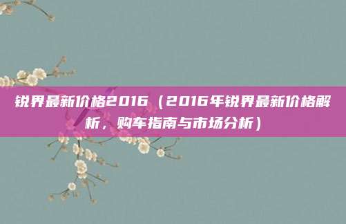 锐界最新价格2016(2016年锐界最新价格解析,购车指南与市场分析)