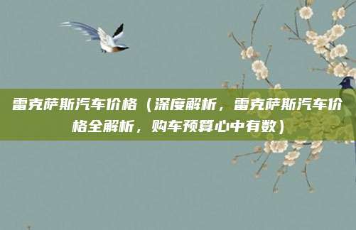 雷克萨斯汽车价格(深度解析,雷克萨斯汽车价格全解析,购车预算心中有数)