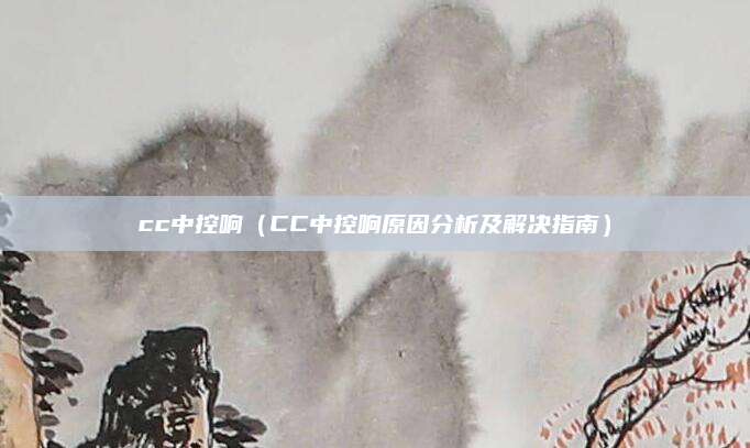 cc中控响(CC中控响原因分析及解决指南)