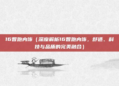 16智跑内饰（深度解析16智跑内饰，舒适、科技与品质的完美融合）