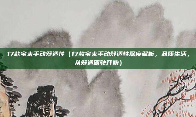 17款宝来手动舒适性(17款宝来手动舒适性深度解析,品质生活,从舒适驾驶开始)