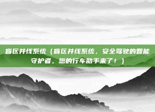 盲区并线系统(盲区并线系统,安全驾驶的智能守护者,您的行车助手来了!)