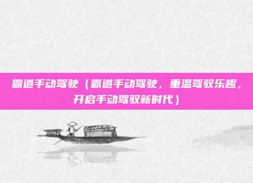霸道手动驾驶（霸道手动驾驶，重温驾驭乐趣，开启手动驾驭新时代）