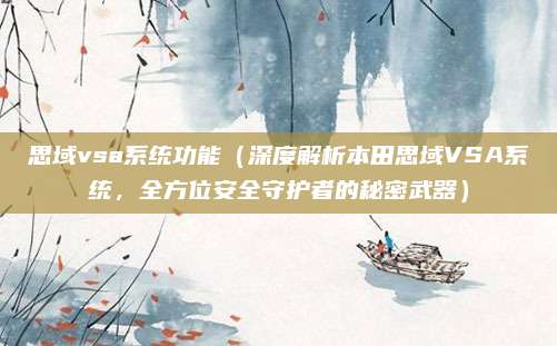 思域vsa系统功能(深度解析本田思域VSA系统,全方位安全守护者的秘密武器)
