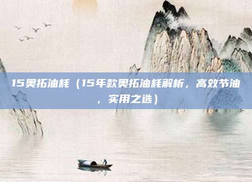 15奥拓油耗(15年款奥拓油耗解析,高效节油,实用之选)