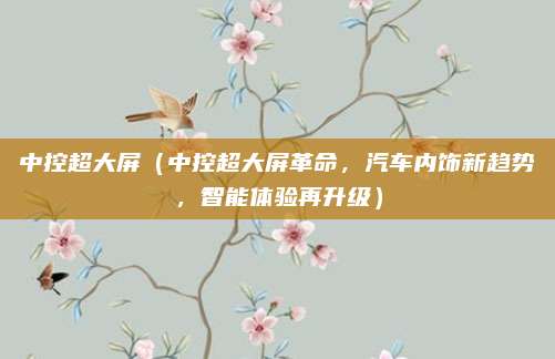 中控超大屏(中控超大屏革命,汽车内饰新趋势,智能体验再升级)