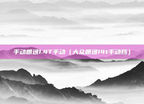 手动朗逸1.4T手动(大众朗逸14t手动挡)