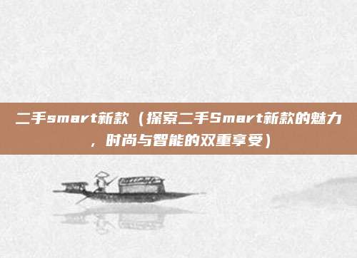 二手smart新款(探索二手Smart新款的魅力,时尚与智能的双重享受)