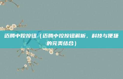 迈腾中控按钮(迈腾中控按钮解析,科技与便捷的完美结合)