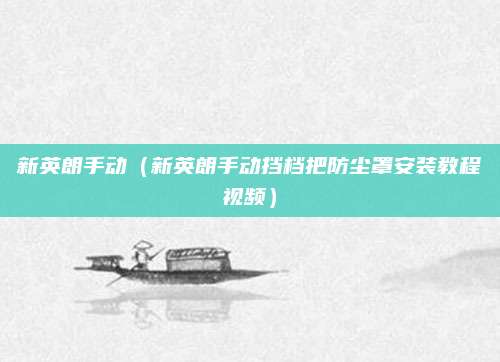 新英朗手动(新英朗手动挡档把防尘罩安装教程视频)