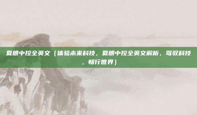 夏朗中控全英文(体验未来科技,夏朗中控全英文解析,驾驭科技,畅行世界)