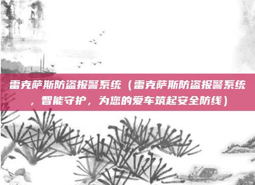 雷克萨斯防盗报警系统(雷克萨斯防盗报警系统,智能守护,为您的爱车筑起安全防线)