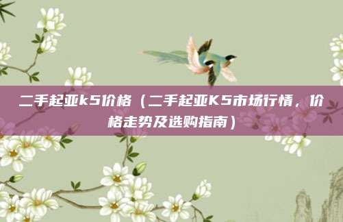 二手起亚k5价格(二手起亚K5市场行情,价格走势及选购指南)