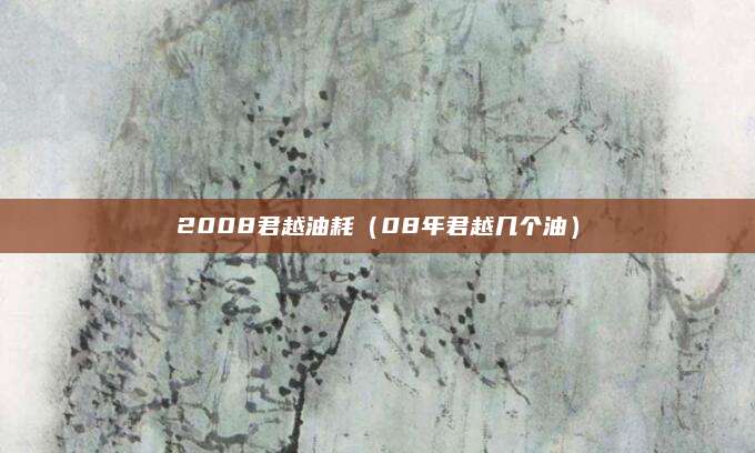2008君越油耗(08年君越几个油)