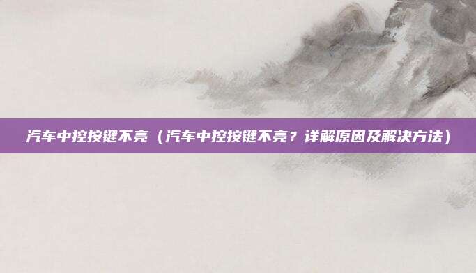 汽车中控按键不亮(汽车中控按键不亮?详解原因及解决方法)