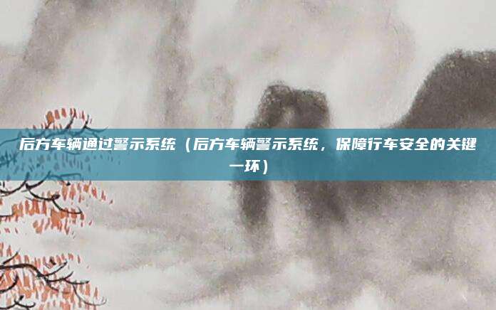 后方车辆通过警示系统（后方车辆警示系统，保障行车安全的关键一环）