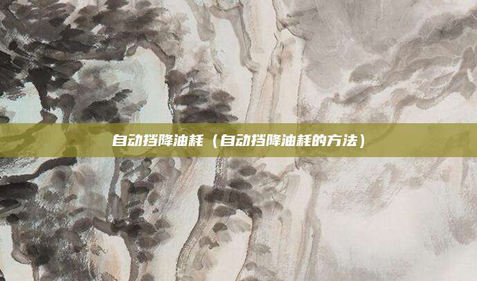 自动挡降油耗(自动挡降油耗的方法)